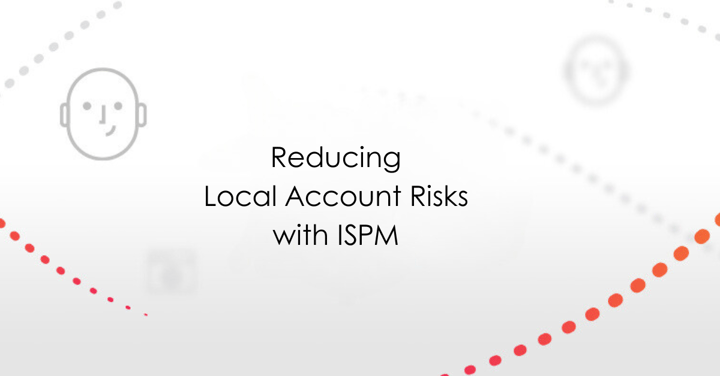 Reducing Local Account Risks with ISPM