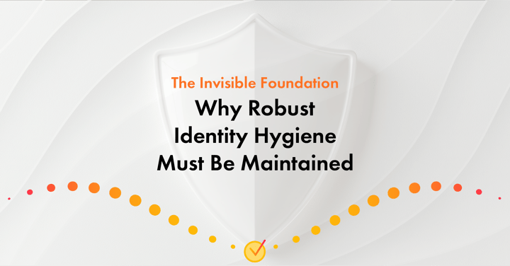 The Invisible Foundation: Why Robust Identity Hygiene Must Be Maintained